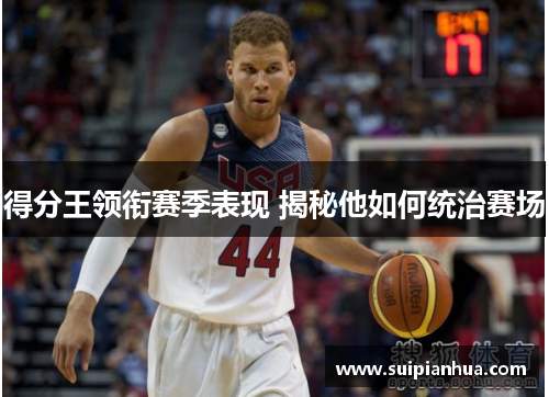 得分王领衔赛季表现 揭秘他如何统治赛场